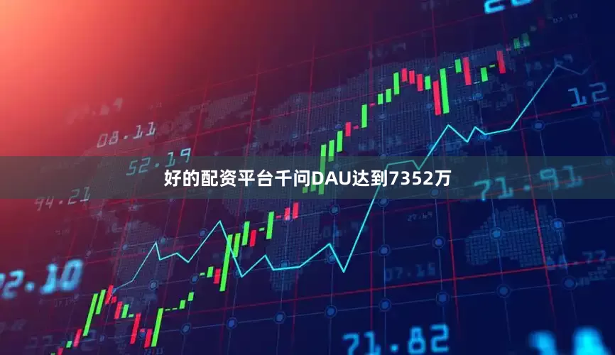 好的配资平台千问DAU达到7352万