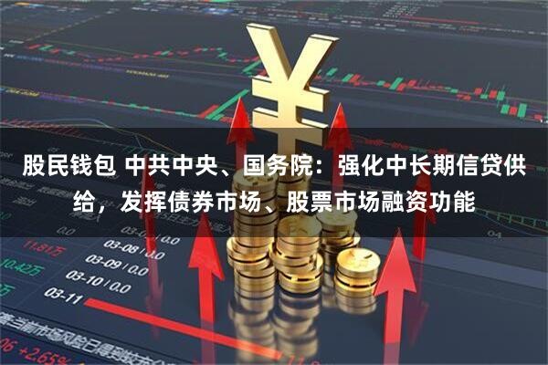 股民钱包 中共中央、国务院：强化中长期信贷供给，发挥债券市场、股票市场融资功能