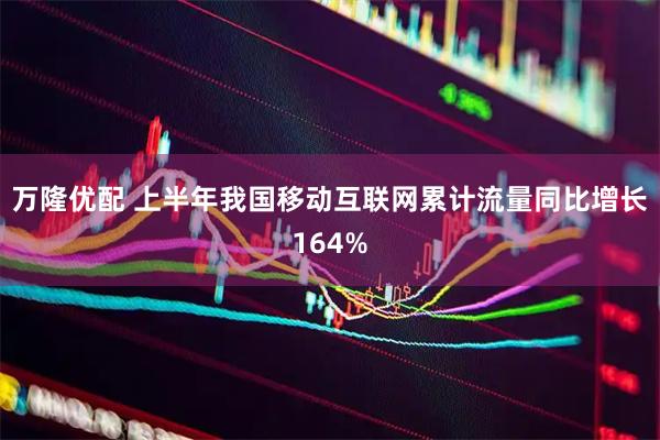 万隆优配 上半年我国移动互联网累计流量同比增长164%