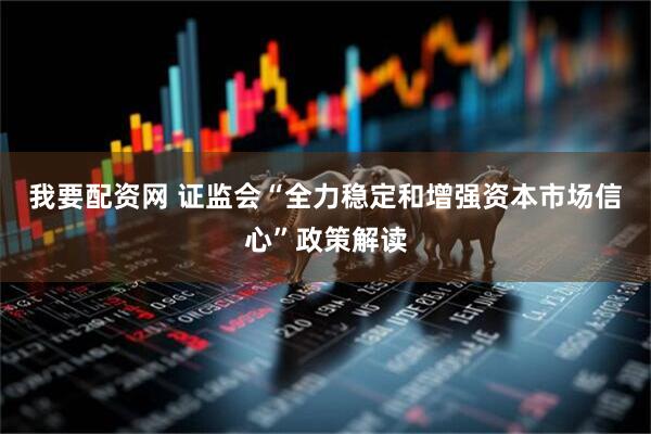 我要配资网 证监会“全力稳定和增强资本市场信心”政策解读