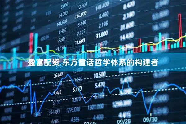 盈富配资 东方童话哲学体系的构建者